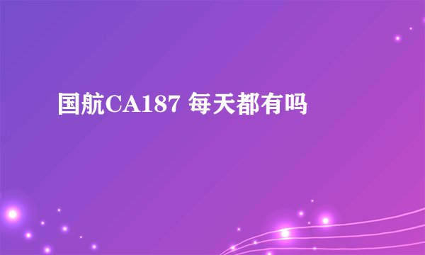 国航CA187 每天都有吗