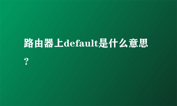 路由器上default是什么意思？