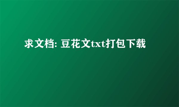 求文档: 豆花文txt打包下载