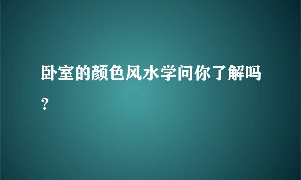 卧室的颜色风水学问你了解吗？