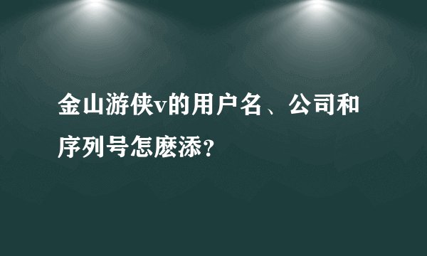 金山游侠v的用户名、公司和序列号怎麽添？