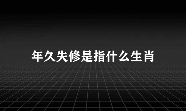 年久失修是指什么生肖