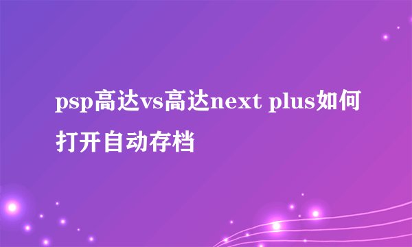 psp高达vs高达next plus如何打开自动存档