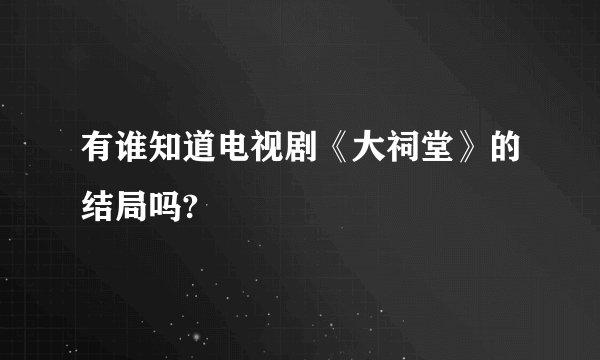 有谁知道电视剧《大祠堂》的结局吗?