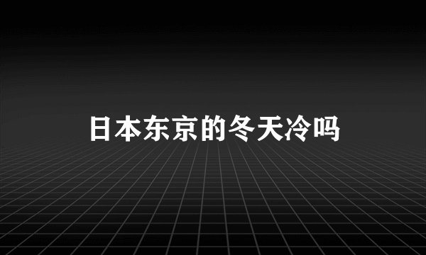 日本东京的冬天冷吗