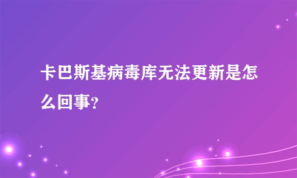 卡巴斯基病毒库无法更新是怎么回事？