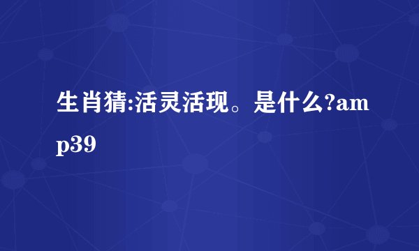 生肖猜:活灵活现。是什么?amp39