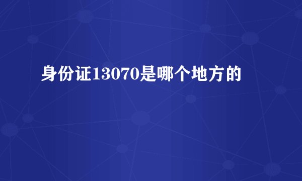 身份证13070是哪个地方的