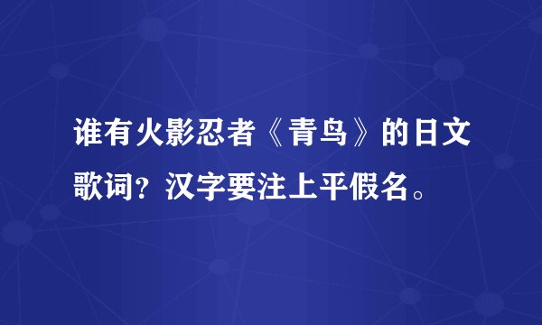 谁有火影忍者《青鸟》的日文歌词?汉字要注上平假名。