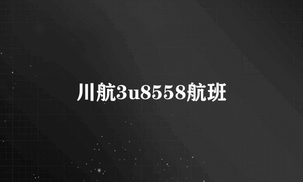 川航3u8558航班