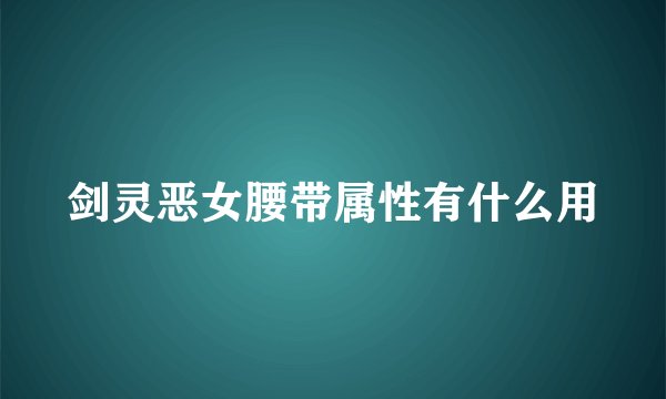 剑灵恶女腰带属性有什么用
