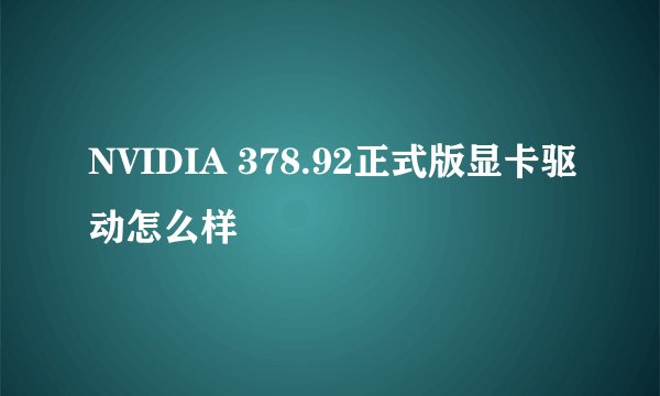 NVIDIA 378.92正式版显卡驱动怎么样