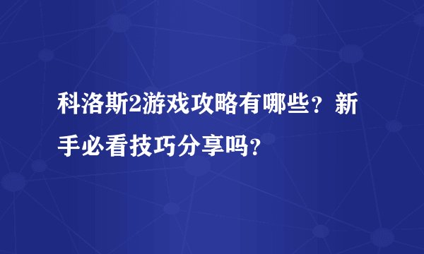 科洛斯2游戏攻略有哪些？新手必看技巧分享吗？