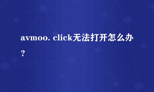 avmoo. click无法打开怎么办？