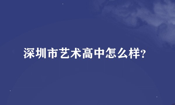 深圳市艺术高中怎么样？