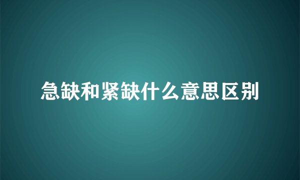 急缺和紧缺什么意思区别