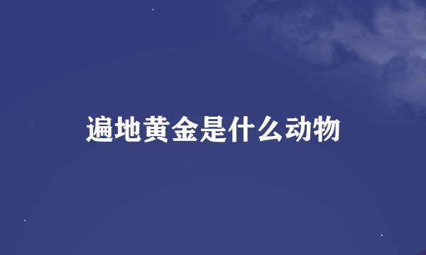 遍地黄金是什么动物