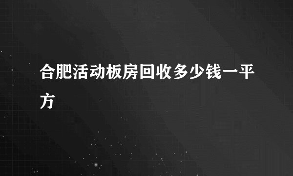 合肥活动板房回收多少钱一平方