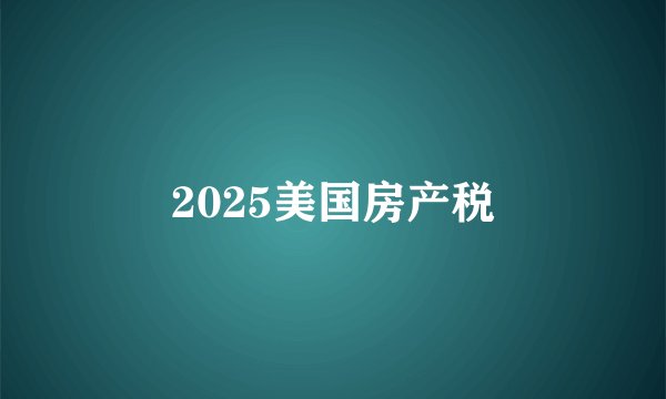 2025美国房产税