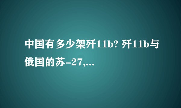 中国有多少架歼11b? 歼11b与俄国的苏-27,苏-30比较起来战斗力如何?