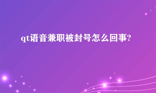 qt语音兼职被封号怎么回事?