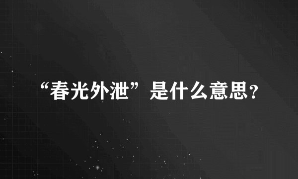 “春光外泄”是什么意思？