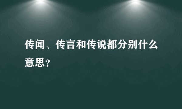 传闻、传言和传说都分别什么意思？