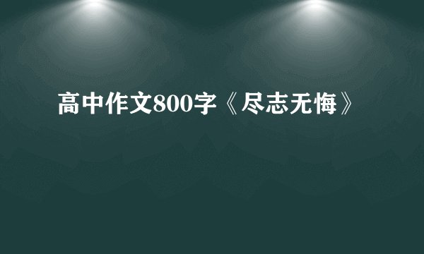 高中作文800字《尽志无悔》