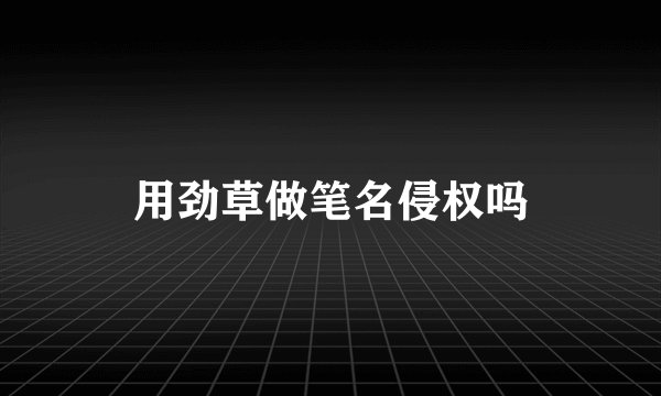 用劲草做笔名侵权吗