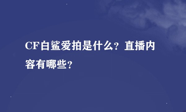 CF白鲨爱拍是什么？直播内容有哪些？