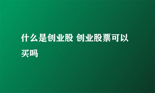 什么是创业股 创业股票可以买吗