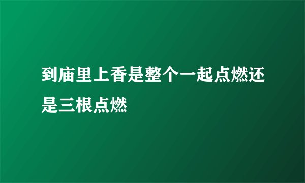 到庙里上香是整个一起点燃还是三根点燃