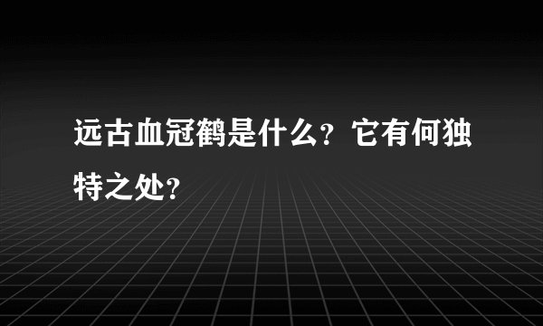 远古血冠鹤是什么？它有何独特之处？