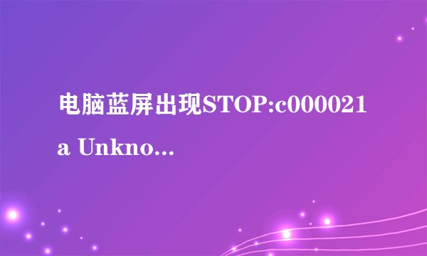 电脑蓝屏出现STOP:c000021a Unknown Hard Error代码，怎么解决？