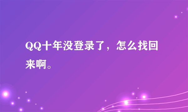 QQ十年没登录了，怎么找回来啊。