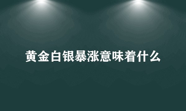 黄金白银暴涨意味着什么