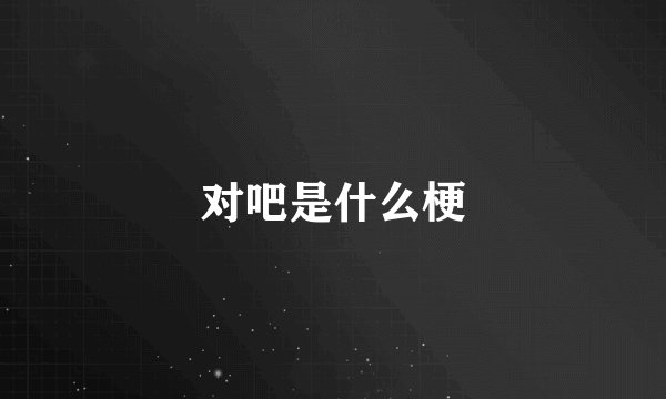 对吧是什么梗