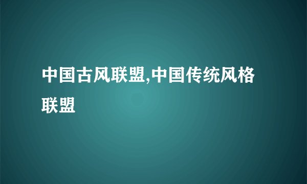 中国古风联盟,中国传统风格联盟
