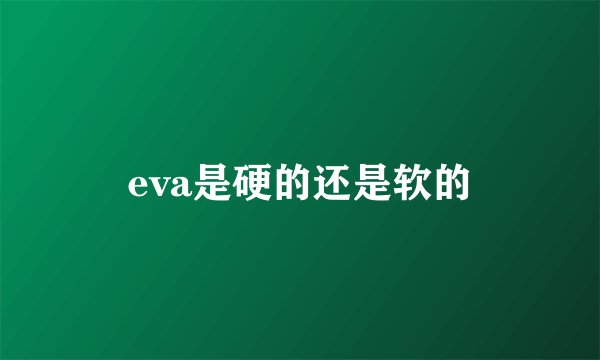 eva是硬的还是软的