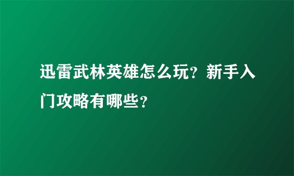 迅雷武林英雄怎么玩？新手入门攻略有哪些？