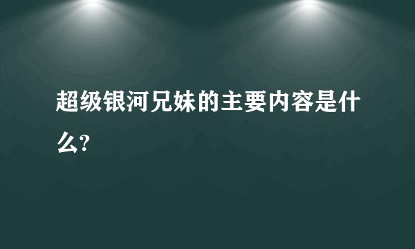 超级银河兄妹的主要内容是什么?