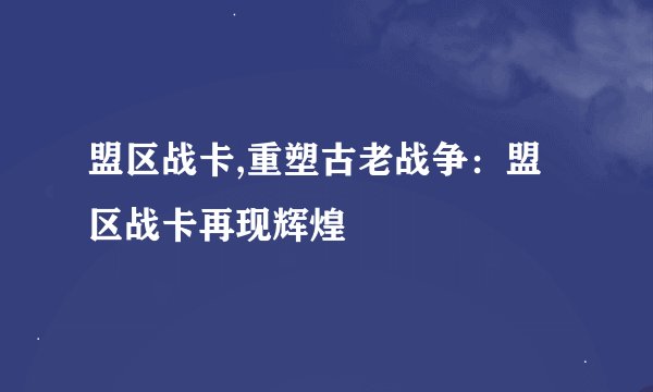 盟区战卡,重塑古老战争：盟区战卡再现辉煌