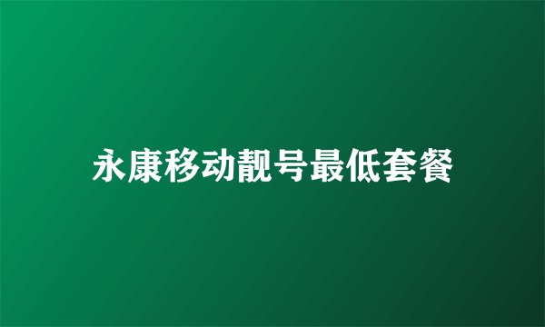 永康移动靓号最低套餐