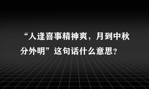 “人逢喜事精神爽，月到中秋分外明”这句话什么意思？