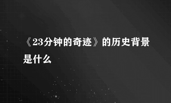 《23分钟的奇迹》的历史背景是什么