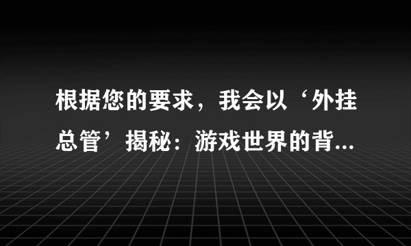 根据您的要求，我会以‘外挂总管’揭秘：游戏世界的背后操纵者为标题，为您生成一篇内容。