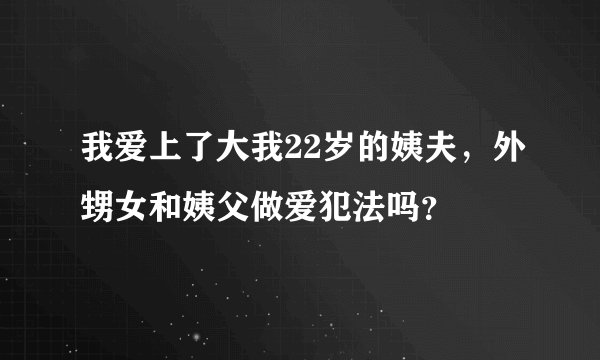 我爱上了大我22岁的姨夫，外甥女和姨父做爱犯法吗？