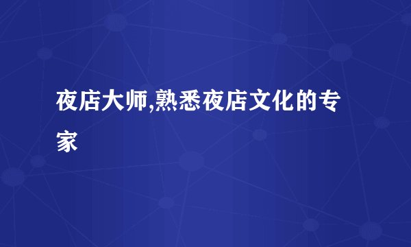 夜店大师,熟悉夜店文化的专家