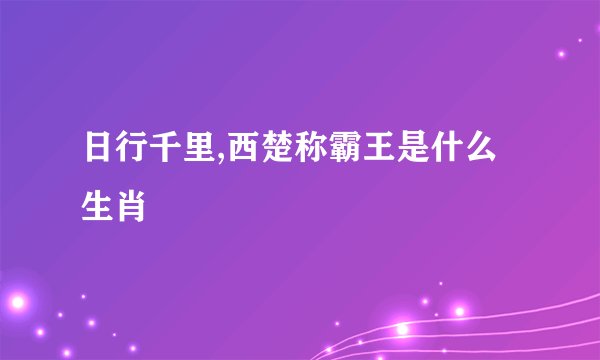 日行千里,西楚称霸王是什么生肖