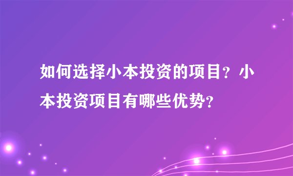 如何选择小本投资的项目？小本投资项目有哪些优势？